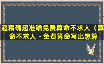 超精确超准确免费算命不求人（算命不求人 - 免费算命写出想算什么就算）